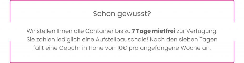 Informationstext: Container bis zu 7 Tage mietfrei. Es fällt eine Aufstellpauschale an. Nach 7 Tagen kostet jede angefangene Woche 10 Euro.